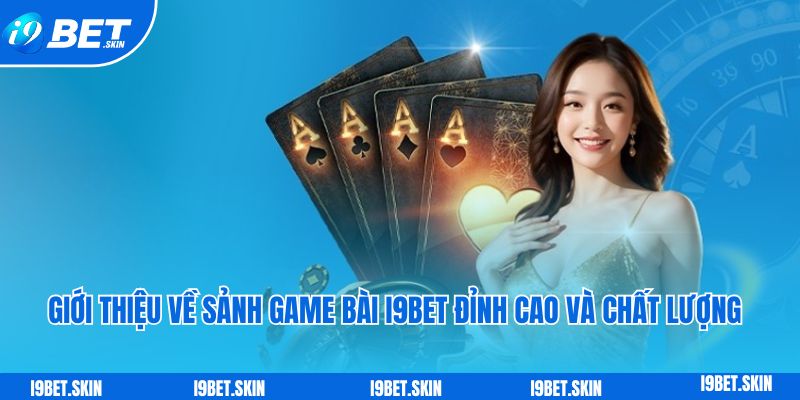 Giới thiệu về sảnh game bài i9bet đỉnh cao và chất lượng