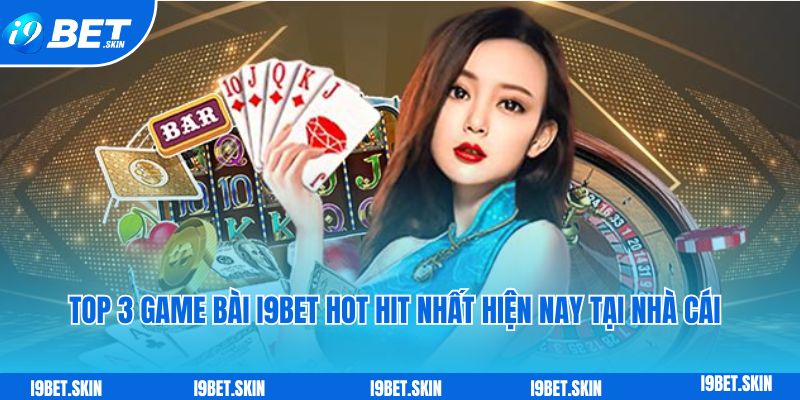 Top 3 game bai i9bet hot hit nhat hien nay tai nha cai