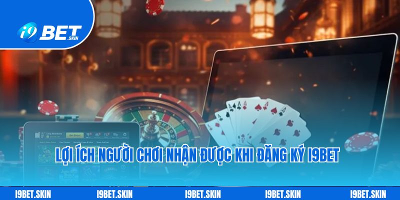 Lợi ích người chơi nhận được khi đăng ký i9bet