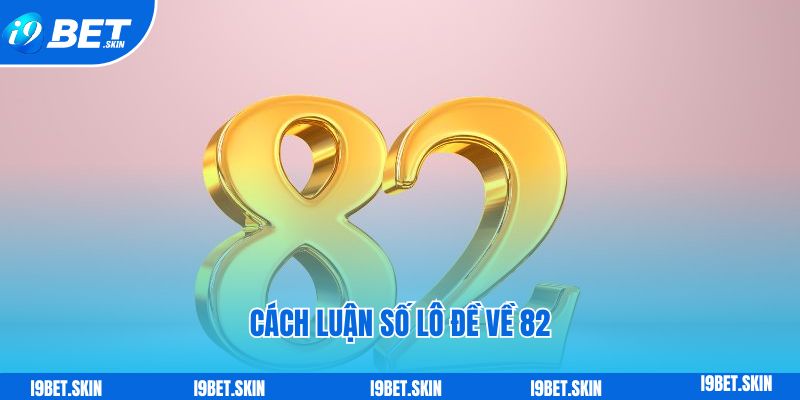 Cách luận số lô đề về 82 hôm sau đánh con gì