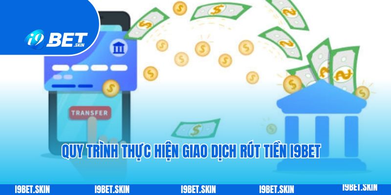 Quy trình thực hiện giao dịch rút tiền i9bet